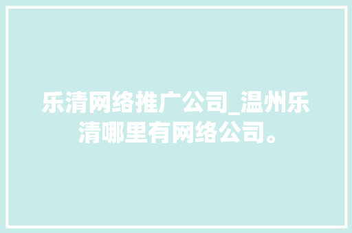 乐清网络推广公司_温州乐清哪里有网络公司。 乐清网络推广公司_温州乐清哪里有网络公司。 网站建设公司