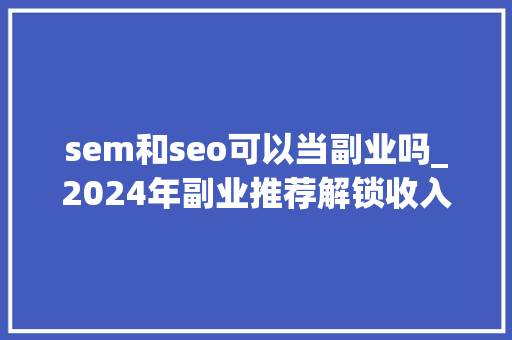 sem和seo可以当副业吗_2024年副业推荐解锁收入新渠道 sem和seo可以当副业吗_2024年副业推荐解锁收入新渠道 搜狗SEO