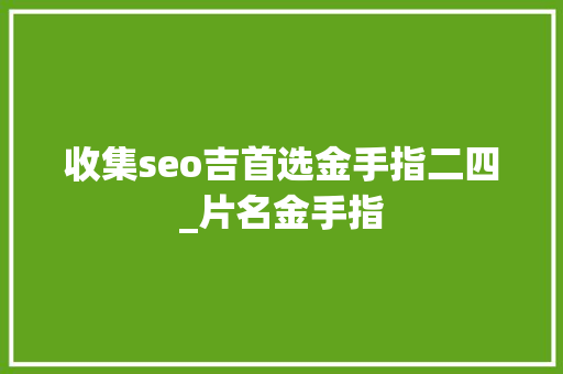 收集seo吉首选金手指二四_片名金手指 收集seo吉首选金手指二四_片名金手指 搜狗SEO