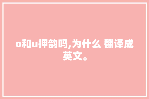 o和u押韵吗,为什么 翻译成英文。 o和u押韵吗,为什么 翻译成英文。 SEO关键词