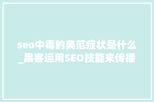 seo中毒的典范症状是什么_黑客运用SEO技能来传播新的恶意软件从浏览器窃取用户数据 seo中毒的典范症状是什么_黑客运用SEO技能来传播新的恶意软件从浏览器窃取用户数据 神马SEO