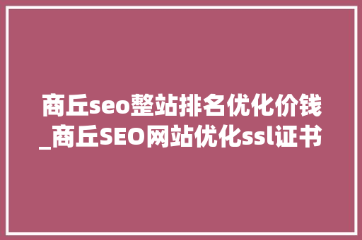 商丘seo整站排名优化价钱_商丘SEO网站优化ssl证书的重要浸染 商丘seo整站排名优化价钱_商丘SEO网站优化ssl证书的重要浸染 SEO关键词