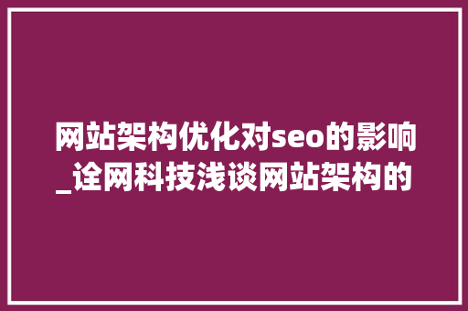 网站架构优化对seo的影响_诠网科技浅谈网站架构的优化对SEO的影响 网站架构优化对seo的影响_诠网科技浅谈网站架构的优化对SEO的影响 网站建设公司