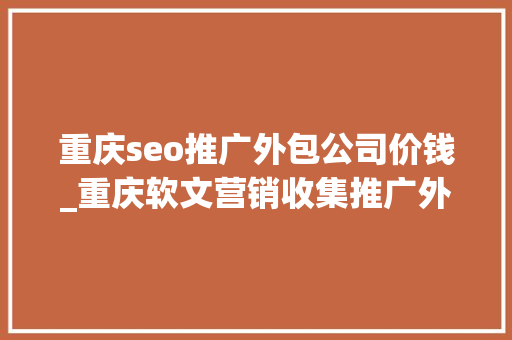 重庆seo推广外包公司价钱_重庆软文营销收集推广外包_品牌推广公司_软文营销策划 重庆seo推广外包公司价钱_重庆软文营销收集推广外包_品牌推广公司_软文营销策划 神马SEO