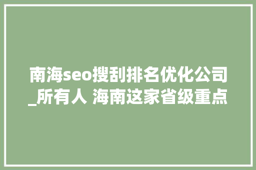 南海seo搜刮排名优化公司_所有人 海南这家省级重点新闻媒体招人啦想找工作的快来看 南海seo搜刮排名优化公司_所有人 海南这家省级重点新闻媒体招人啦想找工作的快来看 SEO关键词