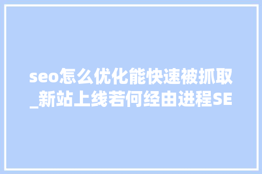 seo怎么优化能快速被抓取_新站上线若何经由进程SEO优化快速被搜索引擎收录 seo怎么优化能快速被抓取_新站上线若何经由进程SEO优化快速被搜索引擎收录 百度SEO