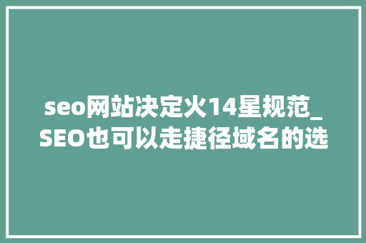 seo网站决定火14星规范_SEO也可以走捷径域名的选择 seo网站决定火14星规范_SEO也可以走捷径域名的选择 必应SEO