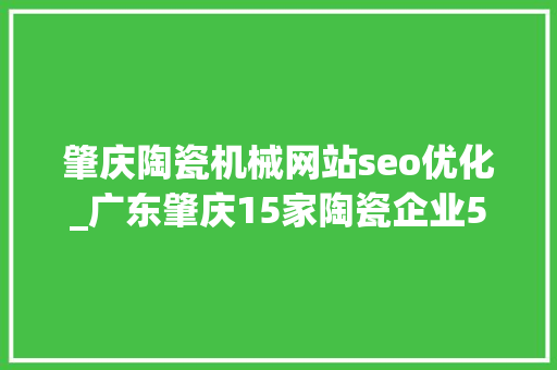 肇庆陶瓷机械网站seo优化_广东肇庆15家陶瓷企业55条分娩线计划关停退出 肇庆陶瓷机械网站seo优化_广东肇庆15家陶瓷企业55条分娩线计划关停退出 百度SEO
