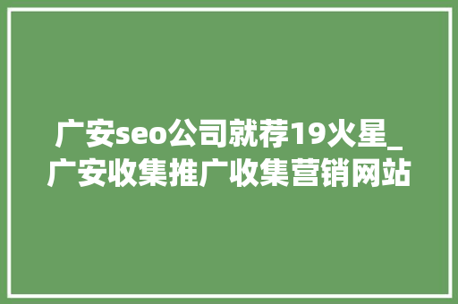 广安seo公司就荐19火星_广安收集推广收集营销网站排名优化 广安seo公司就荐19火星_广安收集推广收集营销网站排名优化 网站建设公司