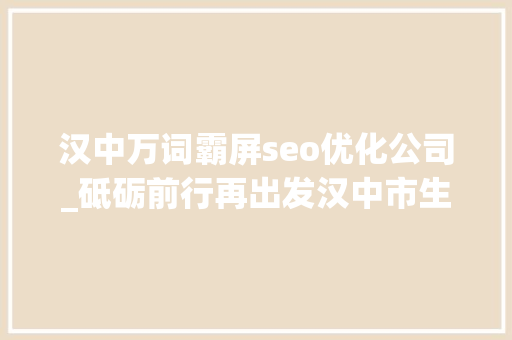 汉中万词霸屏seo优化公司_砥砺前行再出发汉中市生态环保局上半年工作纪实 汉中万词霸屏seo优化公司_砥砺前行再出发汉中市生态环保局上半年工作纪实 必应SEO