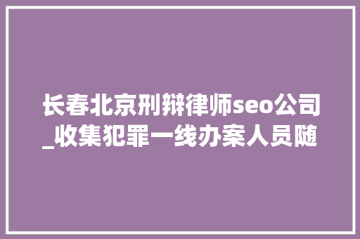 长春北京刑辩律师seo公司_收集犯罪一线办案人员随身对象书丨收集犯罪办案实务指南出版 长春北京刑辩律师seo公司_收集犯罪一线办案人员随身对象书丨收集犯罪办案实务指南出版 百度SEO