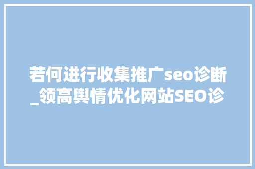 若何进行收集推广seo诊断_领高舆情优化网站SEO诊断分析怎么做 若何进行收集推广seo诊断_领高舆情优化网站SEO诊断分析怎么做 必应SEO