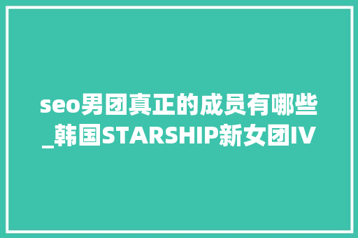 seo男团真正的成员有哪些_韩国STARSHIP新女团IVE6位成员介绍直拍整理忙内只有14岁 seo男团真正的成员有哪些_韩国STARSHIP新女团IVE6位成员介绍直拍整理忙内只有14岁 必应SEO