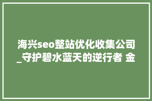 海兴seo整站优化收集公司_守护碧水蓝天的逆行者 金风科技一线战疫故事 海兴seo整站优化收集公司_守护碧水蓝天的逆行者 金风科技一线战疫故事 SEO关键词