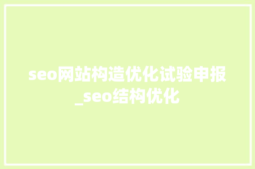 seo网站构造优化试验申报_seo结构优化 seo网站构造优化试验申报_seo结构优化 搜狗SEO