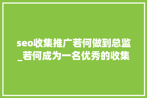 seo收集推广若何做到总监_若何成为一名优秀的收集运营总监入门必知 seo收集推广若何做到总监_若何成为一名优秀的收集运营总监入门必知 SEO关键词