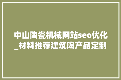 中山陶瓷机械网站seo优化_材料推荐建筑陶产品定制专家中山榕陶瓷 中山陶瓷机械网站seo优化_材料推荐建筑陶产品定制专家中山榕陶瓷 神马SEO