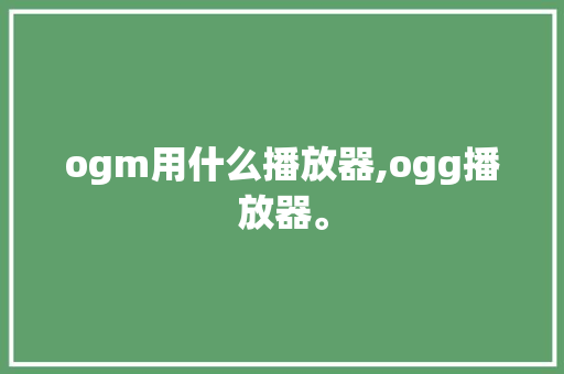 ogm用什么播放器,ogg播放器。 ogm用什么播放器,ogg播放器。 网站建设公司