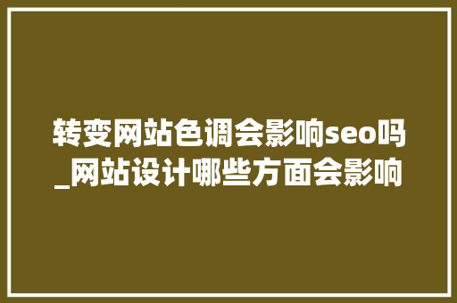 转变网站色调会影响seo吗_网站设计哪些方面会影响到SEO 转变网站色调会影响seo吗_网站设计哪些方面会影响到SEO 搜狗SEO