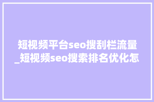 短视频平台seo搜刮栏流量_短视频seo搜索排名优化怎么做才能获取更多曝光和流量 短视频平台seo搜刮栏流量_短视频seo搜索排名优化怎么做才能获取更多曝光和流量 百度SEO