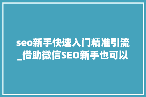 seo新手快速入门精准引流_借助微信SEO新手也可以轻松引流快速增粉 seo新手快速入门精准引流_借助微信SEO新手也可以轻松引流快速增粉 网站建设公司
