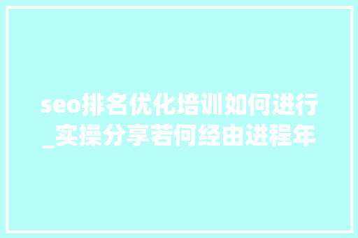 seo排名优化培训如何进行_实操分享若何经由进程年夜众号SEO排名优化获取精准垂直流量 seo排名优化培训如何进行_实操分享若何经由进程年夜众号SEO排名优化获取精准垂直流量 SEO关键词