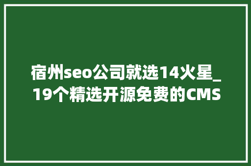 宿州seo公司就选14火星_19个精选开源免费的CMS内容治理系统接私活创业拿去改改 宿州seo公司就选14火星_19个精选开源免费的CMS内容治理系统接私活创业拿去改改 搜狗SEO