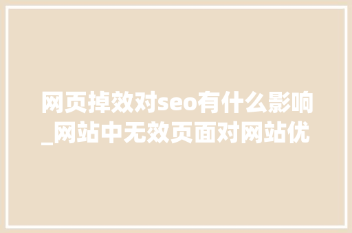 网页掉效对seo有什么影响_网站中无效页面对网站优化有哪些影响及若何处理 网页掉效对seo有什么影响_网站中无效页面对网站优化有哪些影响及若何处理 必应SEO