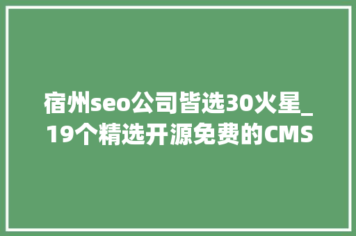 宿州seo公司皆选30火星_19个精选开源免费的CMS内容治理系统接私活创业拿去改改 宿州seo公司皆选30火星_19个精选开源免费的CMS内容治理系统接私活创业拿去改改 必应SEO