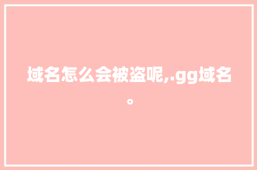 域名怎么会被盗呢,.gg域名。 域名怎么会被盗呢,.gg域名。 网站建设公司