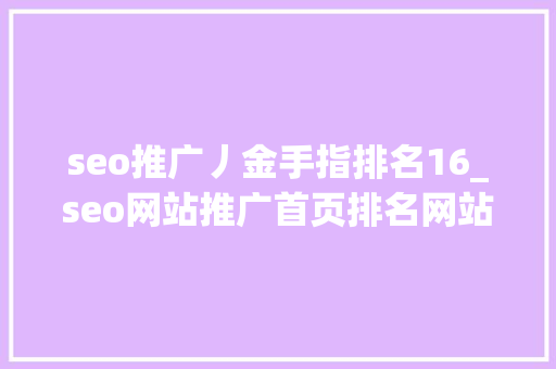 seo推广丿金手指排名16_seo网站推广首页排名网站推广首页排名怎么做 seo推广丿金手指排名16_seo网站推广首页排名网站推广首页排名怎么做 必应SEO