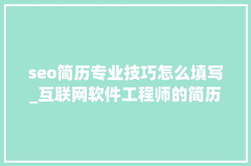seo简历专业技巧怎么填写_互联网软件工程师的简历内容怎么填写 seo简历专业技巧怎么填写_互联网软件工程师的简历内容怎么填写 神马SEO