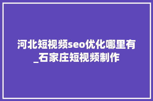 河北短视频seo优化哪里有_石家庄短视频制作 河北短视频seo优化哪里有_石家庄短视频制作 SEO关键词