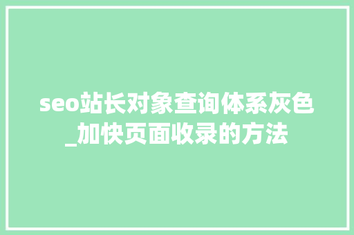 seo站长对象查询体系灰色_加快页面收录的方法 seo站长对象查询体系灰色_加快页面收录的方法 必应SEO