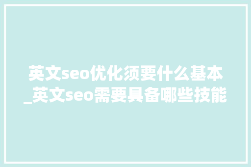 英文seo优化须要什么基本_英文seo需要具备哪些技能 英文seo优化须要什么基本_英文seo需要具备哪些技能 百度SEO