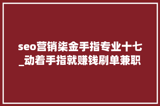 seo营销柒金手指专业十七_动着手指就赚钱刷单兼职靠谱吗 seo营销柒金手指专业十七_动着手指就赚钱刷单兼职靠谱吗 网站建设公司