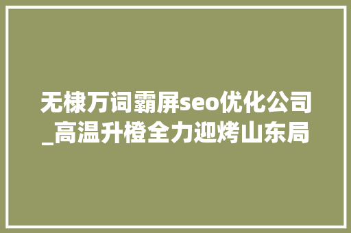 无棣万词霸屏seo优化公司_高温升橙全力迎烤山东局地或达40℃ 无棣万词霸屏seo优化公司_高温升橙全力迎烤山东局地或达40℃ 神马SEO