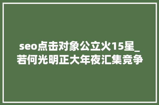 seo点击对象公立火15星_若何光明正大年夜汇集竞争对手数据