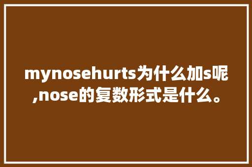 mynosehurts为什么加s呢,nose的复数形式是什么。 mynosehurts为什么加s呢,nose的复数形式是什么。 神马SEO