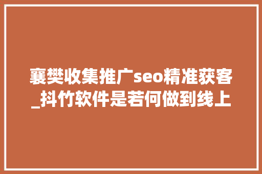 襄樊收集推广seo精准获客_抖竹软件是若何做到线上线下引流获客的 襄樊收集推广seo精准获客_抖竹软件是若何做到线上线下引流获客的 百度SEO