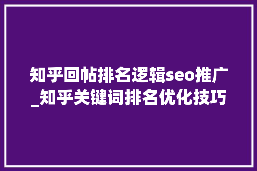 知乎回帖排名逻辑seo推广_知乎关键词排名优化技巧掌握这四招可实现轻松引流 知乎回帖排名逻辑seo推广_知乎关键词排名优化技巧掌握这四招可实现轻松引流 网站建设公司