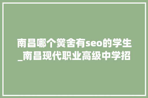 南昌哪个黉舍有seo的学生_南昌现代职业高级中学招生专业有哪些 南昌哪个黉舍有seo的学生_南昌现代职业高级中学招生专业有哪些 网站建设公司