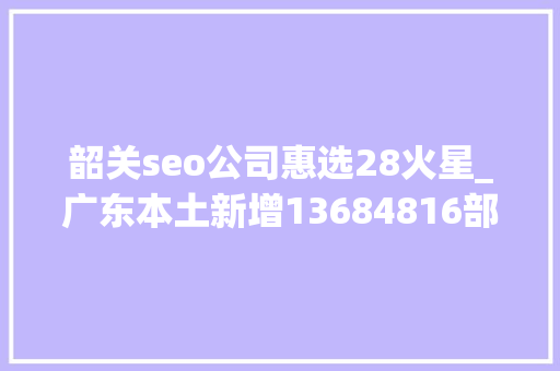韶关seo公司惠选28火星_广东本土新增13684816部分场所暂停营业广州从化通知布告→ 韶关seo公司惠选28火星_广东本土新增13684816部分场所暂停营业广州从化通知布告→ 百度SEO