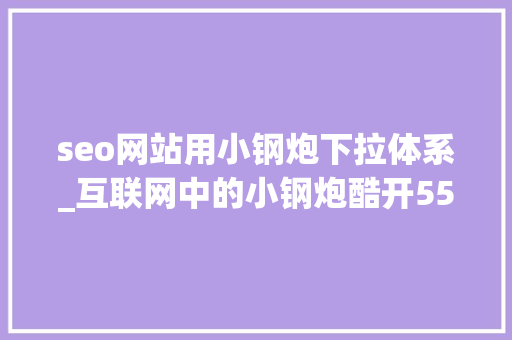 seo网站用小钢炮下拉体系_互联网中的小钢炮酷开55英寸A3电视全国评测 seo网站用小钢炮下拉体系_互联网中的小钢炮酷开55英寸A3电视全国评测 搜狗SEO