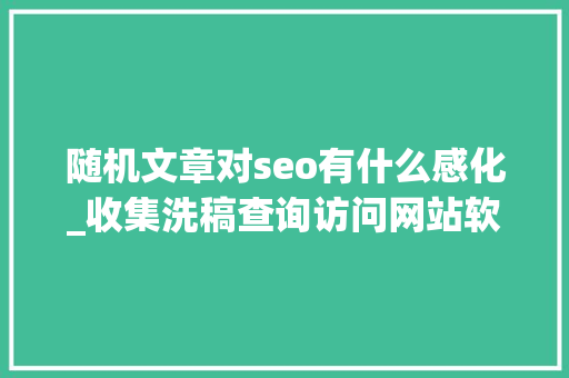 随机文章对seo有什么感化_收集洗稿查询访问网站软件秒洗写手批量接单 随机文章对seo有什么感化_收集洗稿查询访问网站软件秒洗写手批量接单 百度SEO