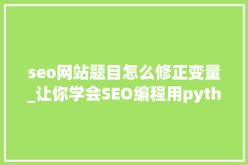 seo网站题目怎么修正变量_让你学会SEO编程用python实现完美标题自动生成 seo网站题目怎么修正变量_让你学会SEO编程用python实现完美标题自动生成 百度SEO