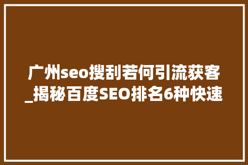 广州seo搜刮若何引流获客_揭秘百度SEO排名6种快速引流方法 广州seo搜刮若何引流获客_揭秘百度SEO排名6种快速引流方法 神马SEO