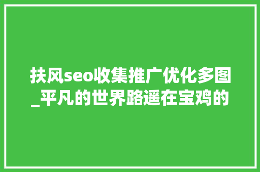 扶风seo收集推广优化多图_平凡的世界路遥在宝鸡的两次讲座 扶风seo收集推广优化多图_平凡的世界路遥在宝鸡的两次讲座 SEO关键词