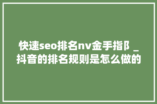 快速seo排名nv金手指阝_抖音的排名规则是怎么做的抖音seo排名怎么优化 快速seo排名nv金手指阝_抖音的排名规则是怎么做的抖音seo排名怎么优化 必应SEO