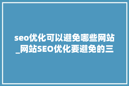 seo优化可以避免哪些网站_网站SEO优化要避免的三大年夜禁忌 seo优化可以避免哪些网站_网站SEO优化要避免的三大年夜禁忌 神马SEO